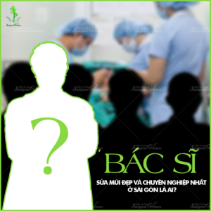Bác sĩ sửa mũi đẹp và chuyên nghiệp nhất ở Sài Gòn là ai?