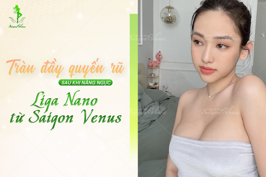 TRÀN ĐẦY QUYẾN RŨ SAU KHI NÂNG NGỰC LIGA NANO TỪ SÀI GÒN VENUS