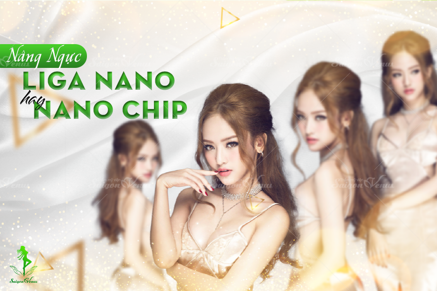 NÂNG NGỰC LIGA NANO HAY NÂNG NGỰC NANO CHIP? SAIGON VENUS LIỆU PHẢI LÀ ĐỊA CHỈ NÂNG NGỰC TỐT NHẤT?