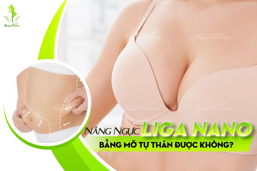 NÂNG NGỰC LIGA NANO BẰNG MỠ TỰ THÂN ĐƯỢC KHÔNG?